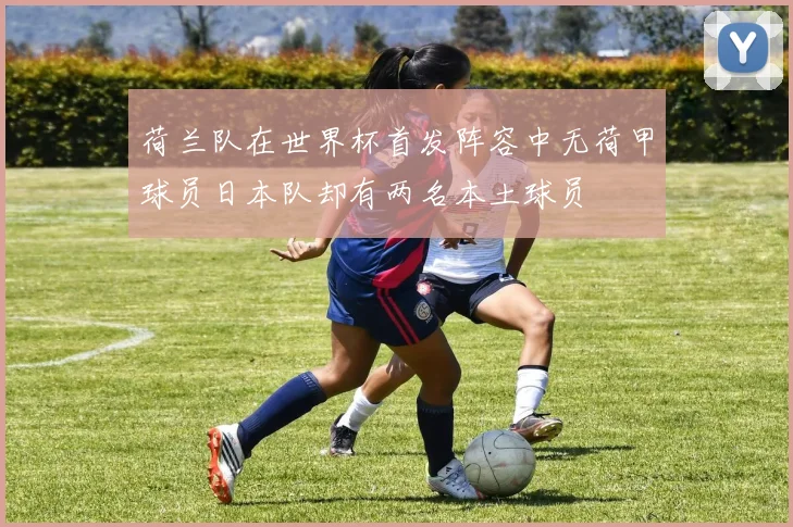 荷兰队在世界杯首发阵容中无荷甲球员日本队却有两名本土球员